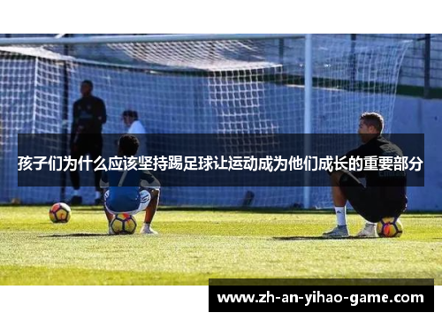 孩子们为什么应该坚持踢足球让运动成为他们成长的重要部分