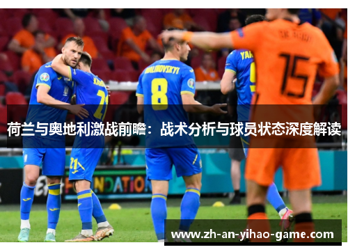 荷兰与奥地利激战前瞻：战术分析与球员状态深度解读