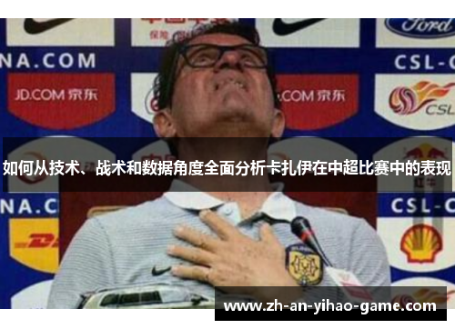 如何从技术、战术和数据角度全面分析卡扎伊在中超比赛中的表现