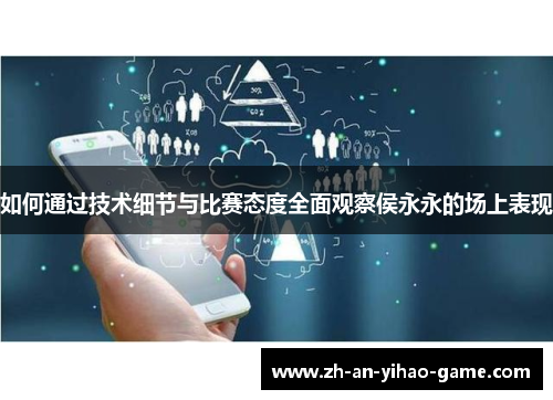 如何通过技术细节与比赛态度全面观察侯永永的场上表现