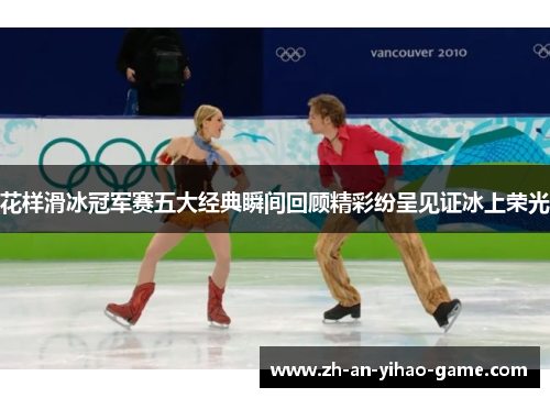 花样滑冰冠军赛五大经典瞬间回顾精彩纷呈见证冰上荣光
