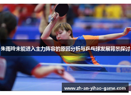 朱雨玲未能进入主力阵容的原因分析与乒乓球发展背景探讨