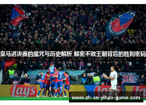 皇马进决赛的魔咒与历史解析 解密不败王朝背后的胜利密码