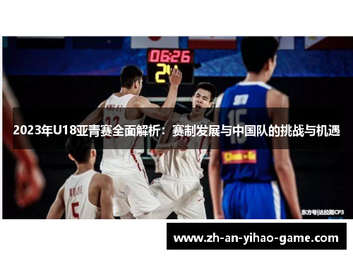 2023年U18亚青赛全面解析：赛制发展与中国队的挑战与机遇