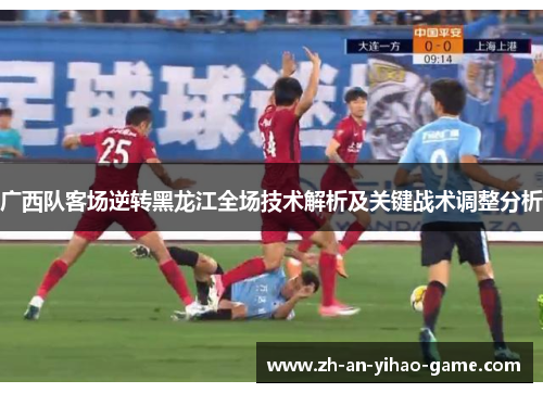 广西队客场逆转黑龙江全场技术解析及关键战术调整分析
