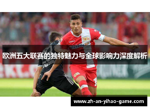 欧洲五大联赛的独特魅力与全球影响力深度解析