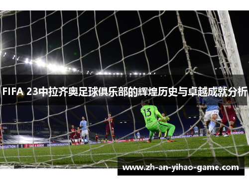 FIFA 23中拉齐奥足球俱乐部的辉煌历史与卓越成就分析