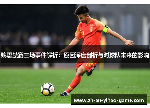 魏震禁赛三场事件解析：原因深度剖析与对球队未来的影响