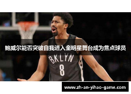 鲍威尔能否突破自我进入全明星舞台成为焦点球员