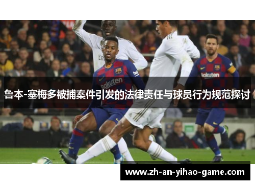 鲁本-塞梅多被捕案件引发的法律责任与球员行为规范探讨