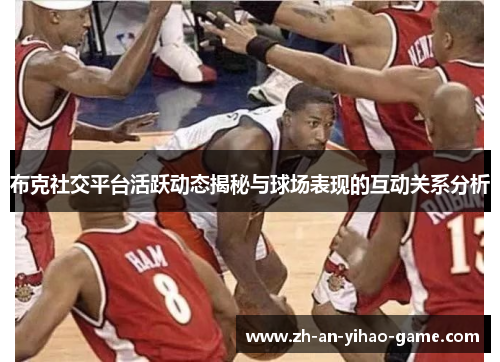 布克社交平台活跃动态揭秘与球场表现的互动关系分析