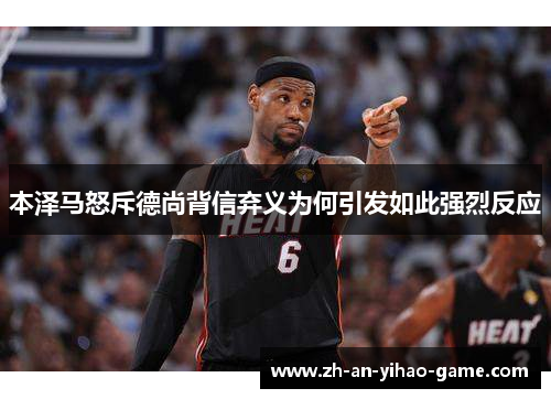 本泽马怒斥德尚背信弃义为何引发如此强烈反应