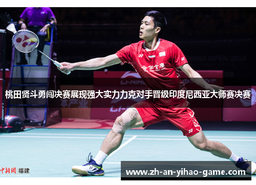 桃田贤斗勇闯决赛展现强大实力力克对手晋级印度尼西亚大师赛决赛
