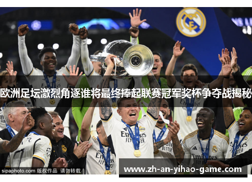 欧洲足坛激烈角逐谁将最终捧起联赛冠军奖杯争夺战揭秘