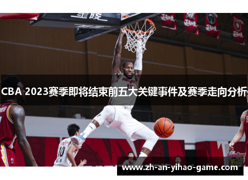 CBA 2023赛季即将结束前五大关键事件及赛季走向分析