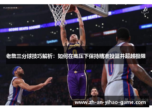 老詹三分球技巧解析:如何在高压下保持精准投篮并超越极限 老詹三分球技巧解析:如何在高压下保持精准投篮并超越极限
