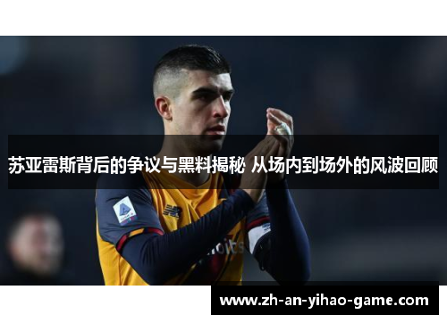 苏亚雷斯背后的争议与黑料揭秘 从场内到场外的风波回顾