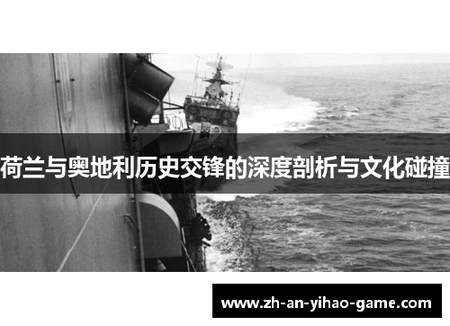 荷兰与奥地利历史交锋的深度剖析与文化碰撞 荷兰与奥地利历史交锋的深度剖析与文化碰撞