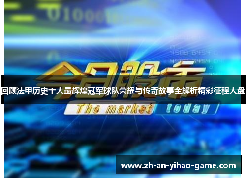 回顾法甲历史十大最辉煌冠军球队荣耀与传奇故事全解析精彩征程大盘