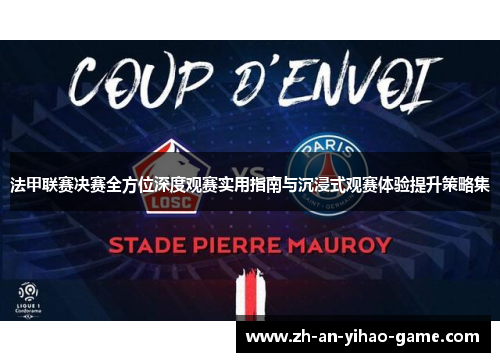 法甲联赛决赛全方位深度观赛实用指南与沉浸式观赛体验提升策略集