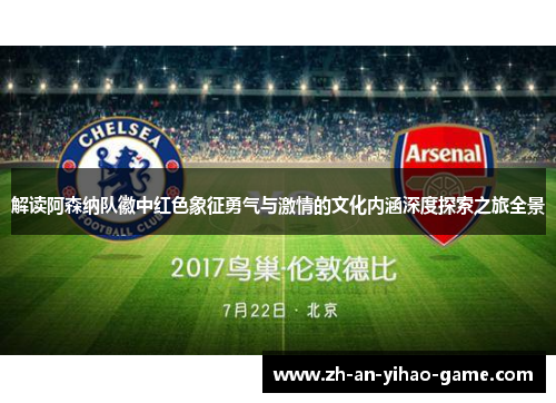 解读阿森纳队徽中红色象征勇气与激情的文化内涵深度探索之旅全景 解读阿森纳队徽中红色象征勇气与激情的文化内涵深度探索之旅全景