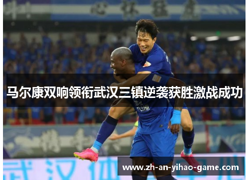 马尔康双响领衔武汉三镇逆袭获胜激战成功 马尔康双响领衔武汉三镇逆袭获胜激战成功