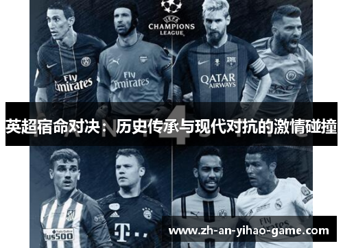 英超宿命对决:历史传承与现代对抗的激情碰撞 英超宿命对决:历史传承与现代对抗的激情碰撞