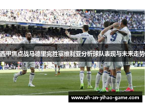 西甲焦点战马德里完胜塞维利亚分析球队表现与未来走势