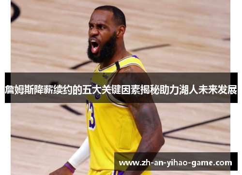 詹姆斯降薪续约的五大关键因素揭秘助力湖人未来发展