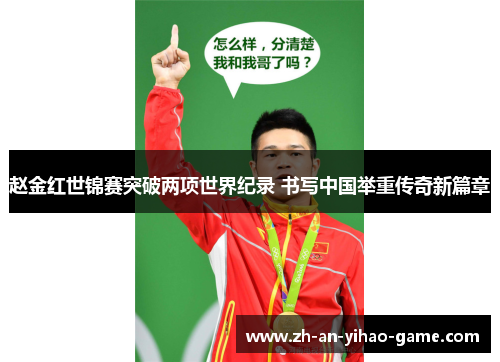 赵金红世锦赛突破两项世界纪录 书写中国举重传奇新篇章 赵金红世锦赛突破两项世界纪录 书写中国举重传奇新篇章