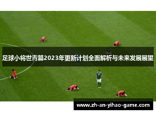 足球小将世青篇2023年更新计划全面解析与未来发展展望