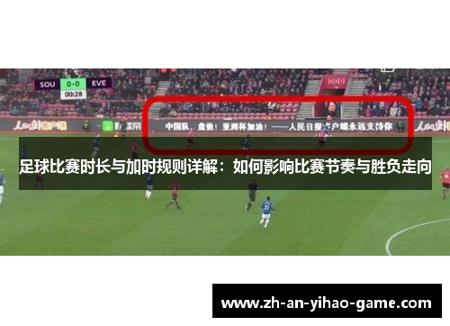 足球比赛时长与加时规则详解：如何影响比赛节奏与胜负走向