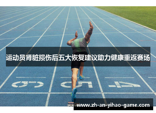 运动员肾脏损伤后五大恢复建议助力健康重返赛场 运动员肾脏损伤后五大恢复建议助力健康重返赛场