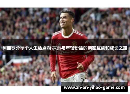 阿圭罗分享个人生活点滴 探索与年轻粉丝的亲密互动和成长之路 阿圭罗分享个人生活点滴 探索与年轻粉丝的亲密互动和成长之路
