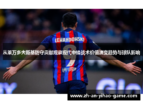 从莱万多夫斯基防守贡献观察现代中锋战术价值演变趋势与球队影响