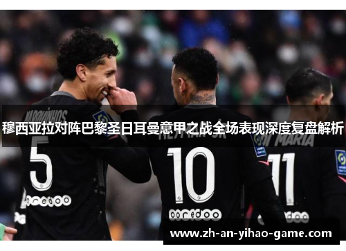 穆西亚拉对阵巴黎圣日耳曼意甲之战全场表现深度复盘解析 穆西亚拉对阵巴黎圣日耳曼意甲之战全场表现深度复盘解析