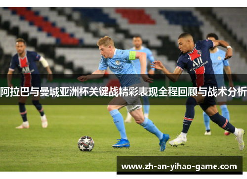 阿拉巴与曼城亚洲杯关键战精彩表现全程回顾与战术分析 阿拉巴与曼城亚洲杯关键战精彩表现全程回顾与战术分析