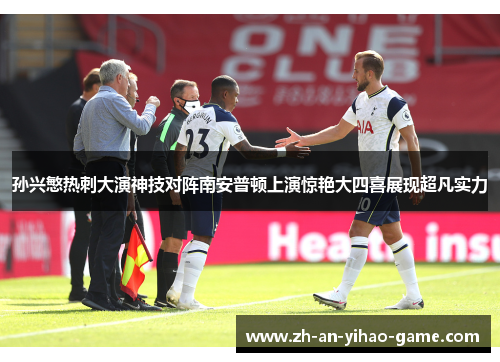 孙兴慜热刺大演神技对阵南安普顿上演惊艳大四喜展现超凡实力 孙兴慜热刺大演神技对阵南安普顿上演惊艳大四喜展现超凡实力